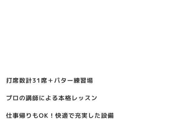 打席数計31席＋パター練習場・プロの講師による本格レッスン・仕事帰りもOK！快適で充実した設備